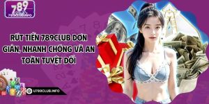 Rút Tiền 789CLUB Đơn Giản, Nhanh Chóng Và An Toàn Tuyệt Đối